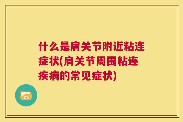 什么是肩关节附近粘连症状(肩关节周围粘连疾病的常见症状)