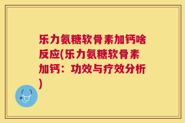 乐力氨糖软骨素加钙啥反应(乐力氨糖软骨素加钙：功效与疗效分析)
