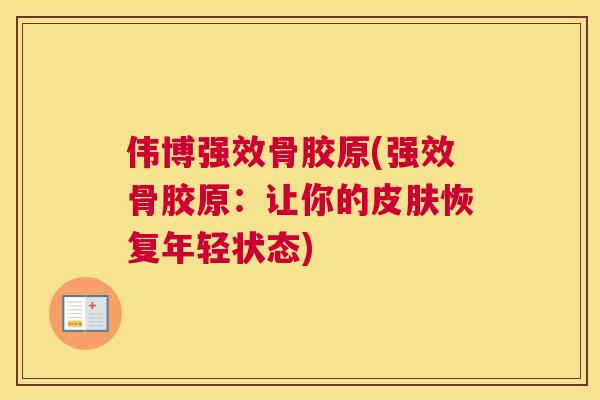 伟博强效骨胶原(强效骨胶原：让你的恢复年轻状态)