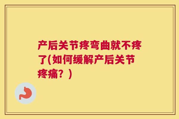 产后关节疼弯曲就不疼了(如何缓解产后关节疼痛？)