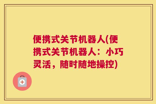 便携式关节机器人(便携式关节机器人：小巧灵活，随时随地操控)
