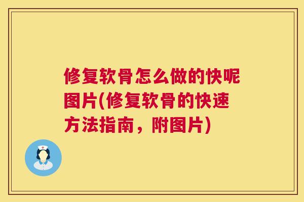 修复软骨怎么做的快呢图片(修复软骨的快速方法指南，附图片)