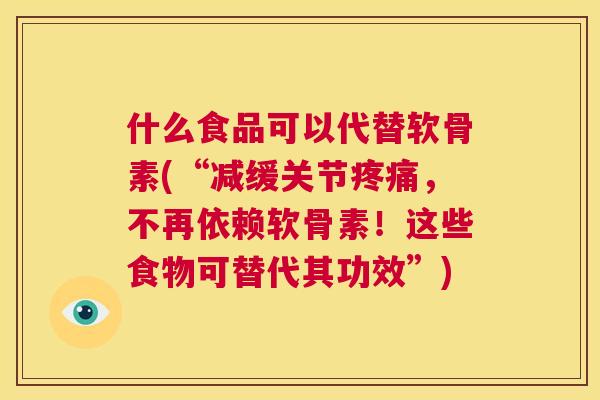 什么食品可以代替软骨素(“减缓关节疼痛，不再依赖软骨素！这些食物可替代其功效”)