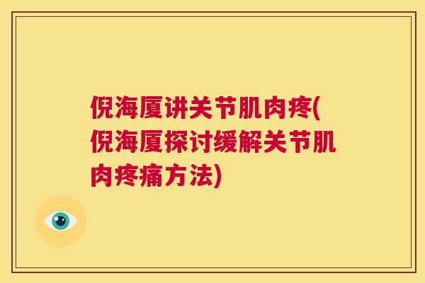 倪海厦讲关节肌肉疼(倪海厦探讨缓解关节肌肉疼痛方法)
