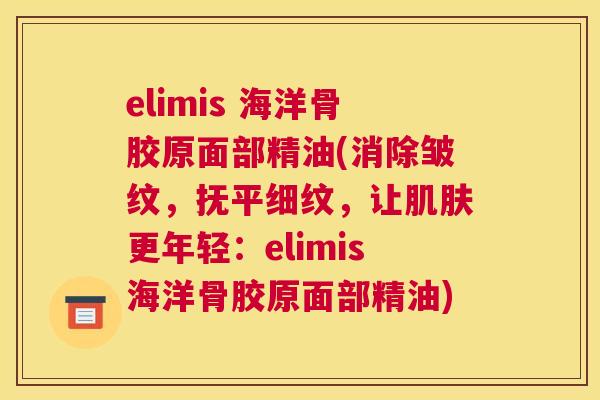 elimis 海洋骨胶原面部精油(消除皱纹，抚平细纹，让肌肤更年轻：elimis海洋骨胶原面部精油)