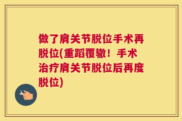 做了肩关节脱位手术再脱位(重蹈覆辙！手术治疗肩关节脱位后再度脱位)