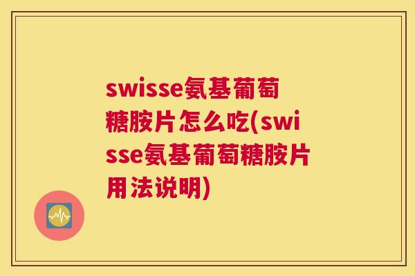 swisse氨基葡萄糖胺片怎么吃(swisse氨基葡萄糖胺片用法说明)