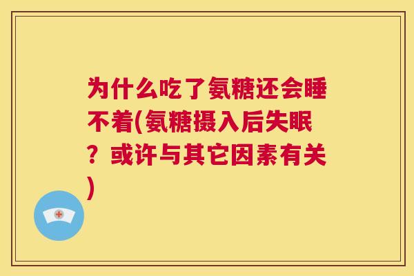 为什么吃了氨糖还会睡不着(氨糖摄入后失眠？或许与其它因素有关)