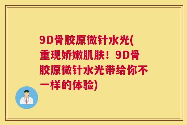 9D骨胶原微针水光(重现娇嫩肌肤！9D骨胶原微针水光带给你不一样的体验)
