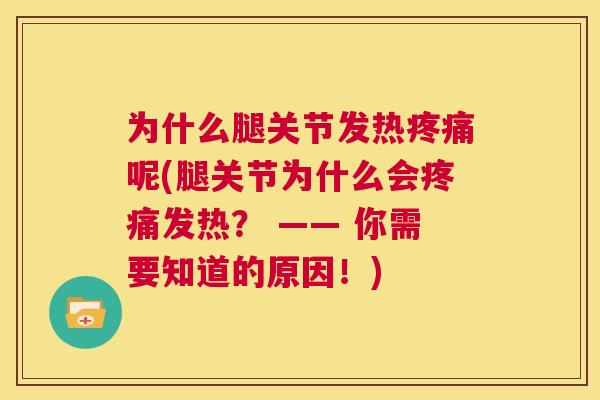为什么腿关节发热疼痛呢(腿关节为什么会疼痛发热？ —— 你需要知道的原因！)