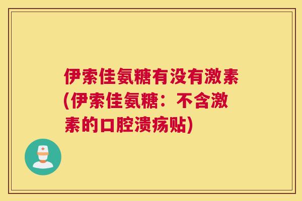 伊索佳氨糖有没有激素(伊索佳氨糖：不含激素的口腔溃疡贴)