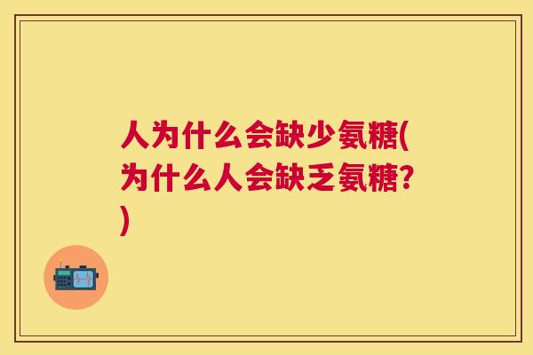 人为什么会缺少氨糖(为什么人会缺乏氨糖？)