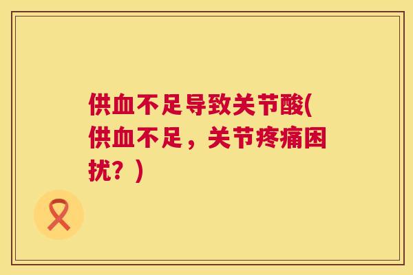供血不足导致关节酸(供血不足，关节疼痛困扰？)