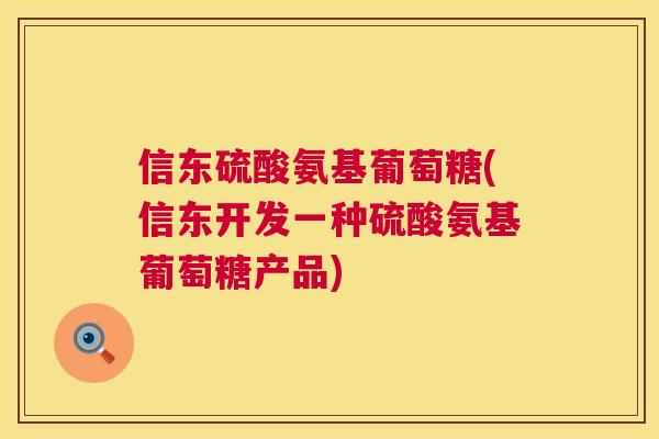 信东硫酸氨基葡萄糖(信东开发一种硫酸氨基葡萄糖产品) 信东硫酸氨基葡萄糖(信东开发一种硫酸氨基葡萄糖产品)