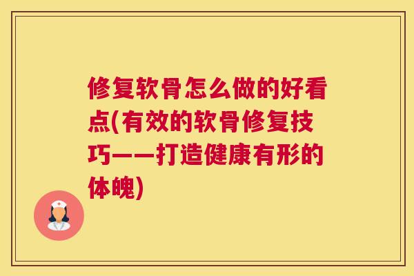 修复软骨怎么做的好看点(有效的软骨修复技巧——打造健康有形的体魄)