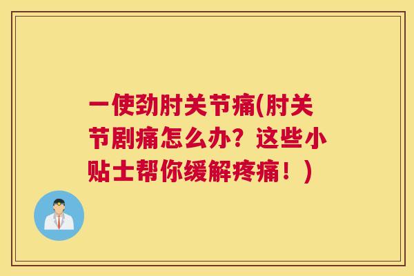 一使劲肘关节痛(肘关节剧痛怎么办？这些小贴士帮你缓解疼痛！)
