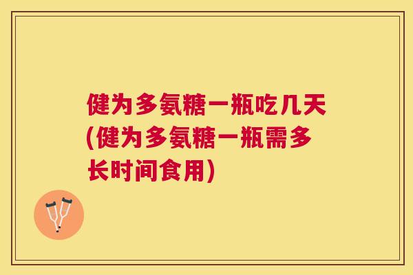 健为多氨糖一瓶吃几天(健为多氨糖一瓶需多长时间食用)