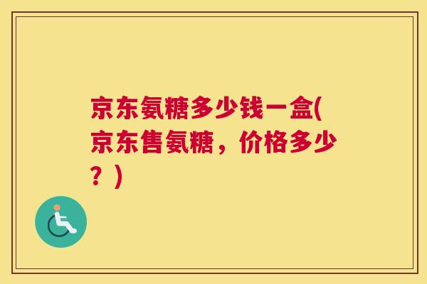 京东氨糖多少钱一盒(京东售氨糖，价格多少？)