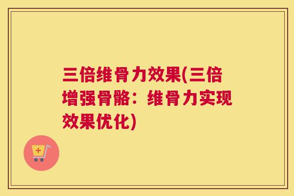 三倍维骨力效果(三倍增强骨骼：维骨力实现效果优化)