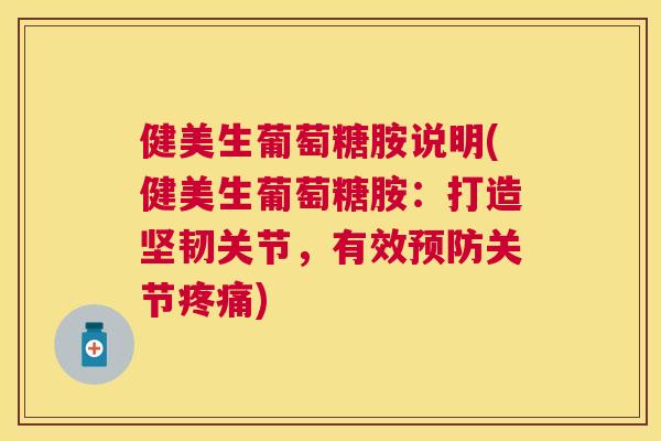 健美生葡萄糖胺说明(健美生葡萄糖胺：打造坚韧关节，有效预防关节疼痛)