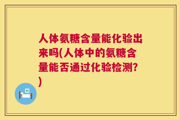 人体氨糖含量能化验出来吗(人体中的氨糖含量能否通过化验检测？)