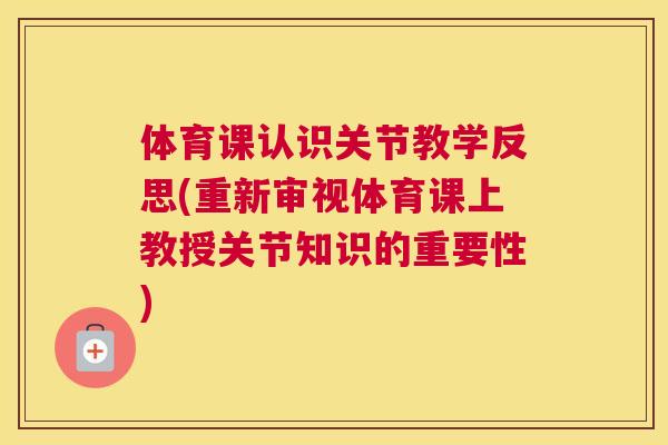 体育课认识关节教学反思(重新审视体育课上教授关节知识的重要性) 体育课认识关节教学反思(重新审视体育课上教授关节知识的重要性)