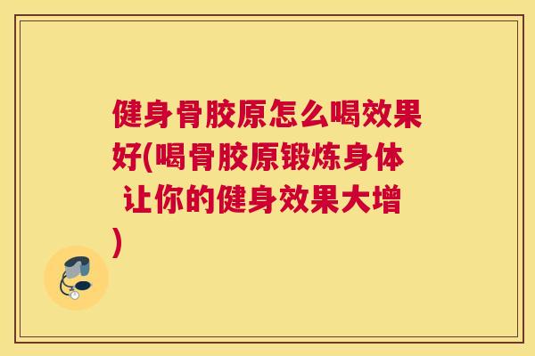 健身骨胶原怎么喝效果好(喝骨胶原锻炼身体 让你的健身效果大增)