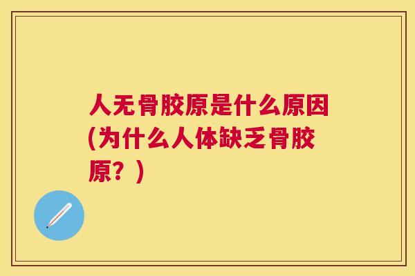 人无骨胶原是什么原因(为什么人体缺乏骨胶原？)