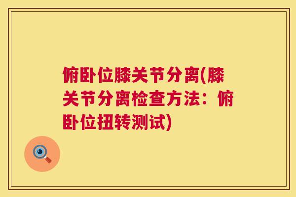 俯卧位膝关节分离(膝关节分离检查方法：俯卧位扭转测试)