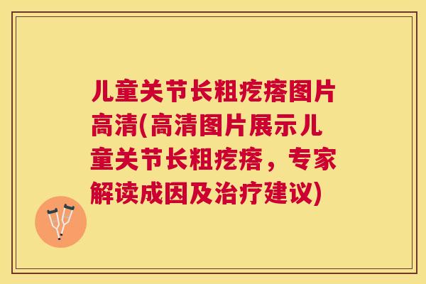 儿童关节长粗疙瘩图片高清(高清图片展示儿童关节长粗疙瘩，专家解读成因及治疗建议)