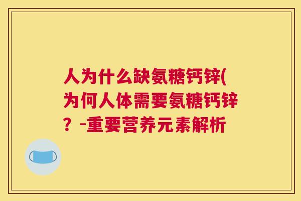 人为什么缺氨糖钙锌(为何人体需要氨糖钙锌？-重要营养元素解析