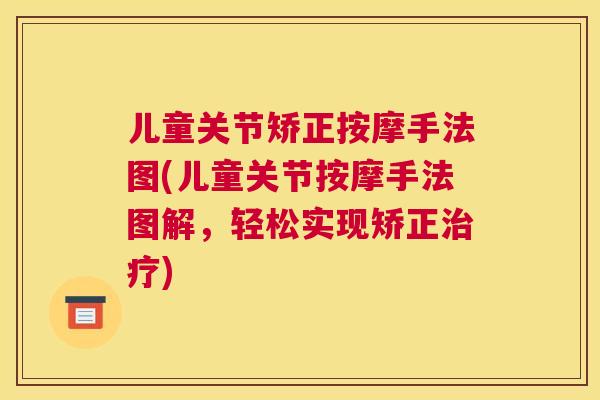 儿童关节矫正按摩手法图(儿童关节按摩手法图解，轻松实现矫正治疗)