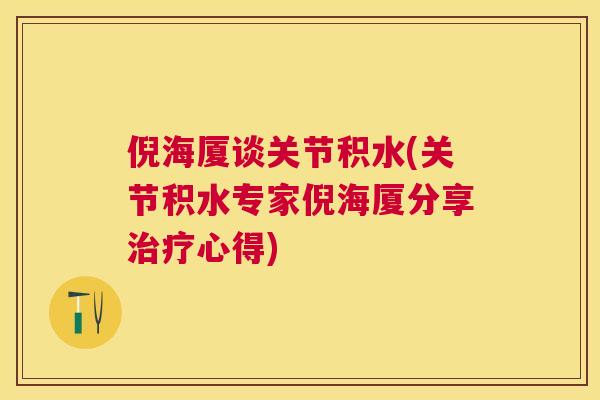 倪海厦谈关节积水(关节积水专家倪海厦分享心得)