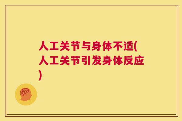 人工关节与身体不适(人工关节引发身体反应)