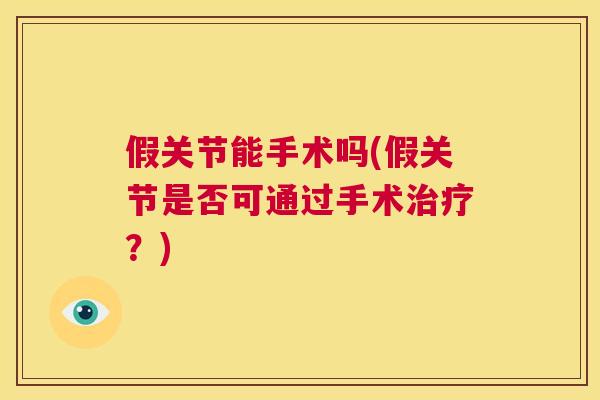 假关节能手术吗(假关节是否可通过手术治疗？)