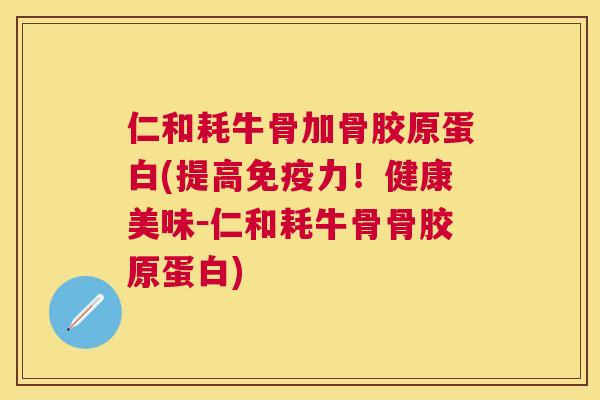 仁和耗牛骨加骨胶原蛋白(提高免疫力！健康美味－仁和耗牛骨骨胶原蛋白)