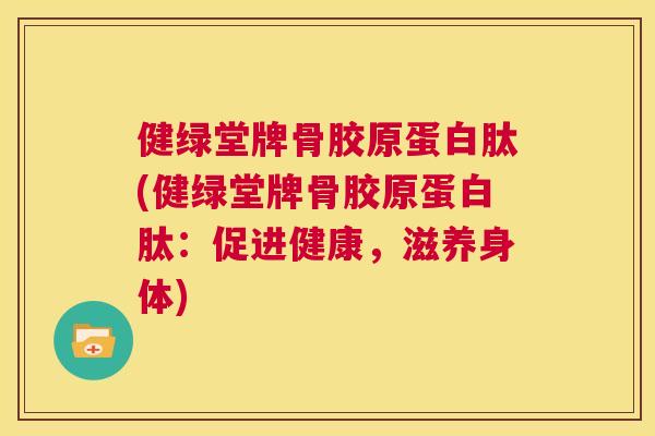 健绿堂牌骨胶原蛋白肽(健绿堂牌骨胶原蛋白肽：促进健康，滋养身体)