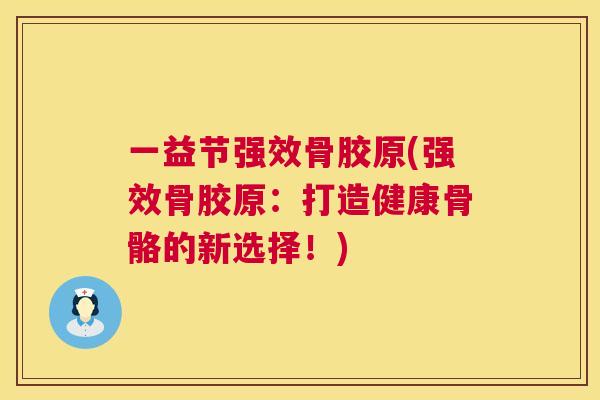 一益节强效骨胶原(强效骨胶原：打造健康骨骼的新选择！)