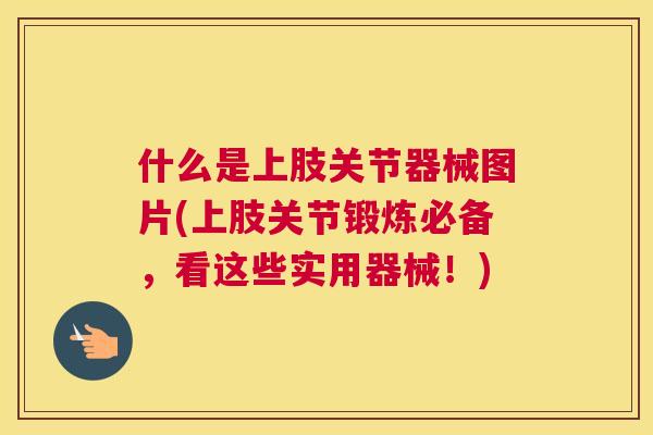什么是上肢关节器械图片(上肢关节锻炼必备，看这些实用器械！)