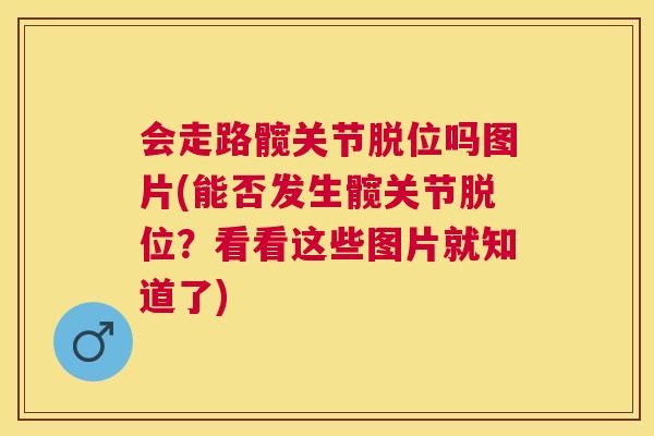 会走路髋关节脱位吗图片(能否发生髋关节脱位？看看这些图片就知道了)