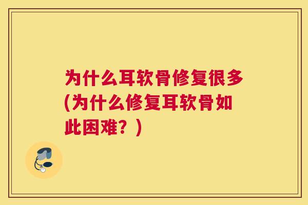 为什么耳软骨修复很多(为什么修复耳软骨如此困难？)