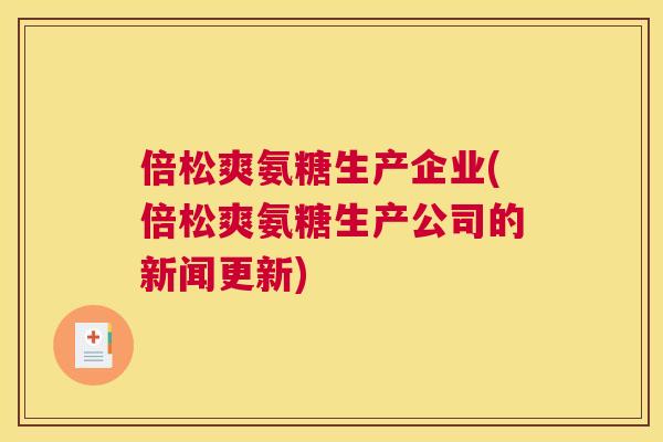 倍松爽氨糖生产企业(倍松爽氨糖生产公司的新闻更新)