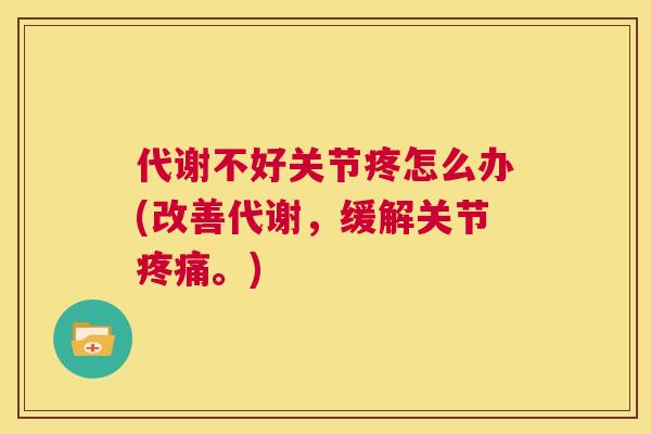 代谢不好关节疼怎么办(改善代谢，缓解关节疼痛。)