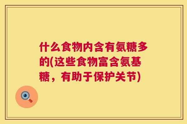 什么食物内含有氨糖多的(这些食物富含氨基糖,有助于保护关节)