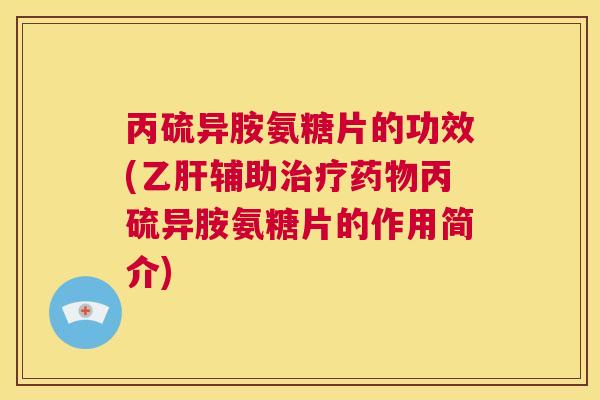 丙硫异胺氨糖片的功效(乙肝辅助治疗药物丙硫异胺氨糖片的作用简介)