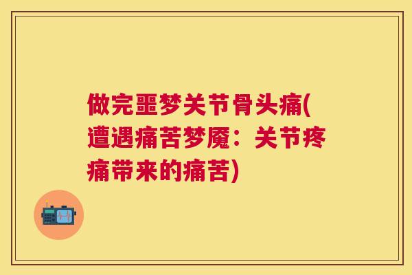 做完噩梦关节骨头痛(遭遇痛苦梦魇：关节疼痛带来的痛苦)