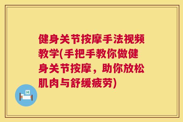 健身关节按摩手法视频教学(手把手教你做健身关节按摩，助你放松肌肉与舒缓疲劳)