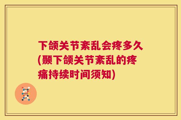 下颌关节紊乱会疼多久(颞下颌关节紊乱的持续时间须知)