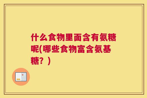 什么食物里面含有氨糖呢(哪些食物富含氨基糖？)