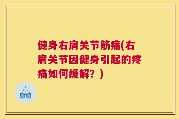 健身右肩关节筋痛(右肩关节因健身引起的疼痛如何缓解？)